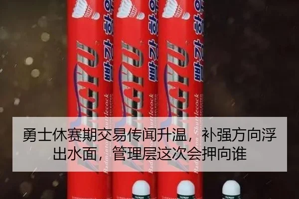勇士休赛期交易传闻升温，补强方向浮出水面，管理层这次会押向谁