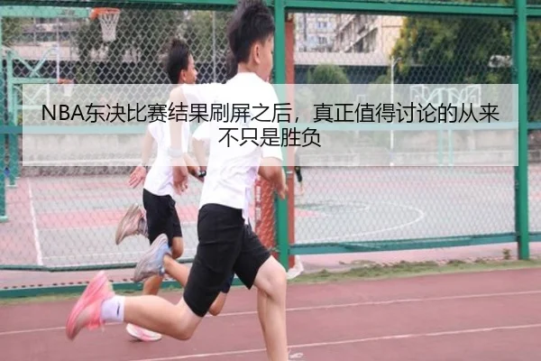 NBA东决比赛结果刷屏之后，真正值得讨论的从来不只是胜负